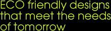 ECO friendly designs that meet the needs of tomorrow ECO friendly designs that meet the needs of tomorrow