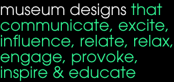 museum designs that communicate, excite, influence, relate, relax engage, provoke, inspire & educate