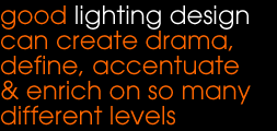 good lighting design can create drama, define, accentuate & enrich on so many different levels