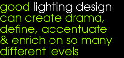 good lighting design can create drama, define, accentuate & enrich on so many different levels.