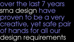Over the last 7 years sma design have proven to be a very creative, yet safe pair of hands for all our design requirements - David Bushe, Bushe Gower Associates.