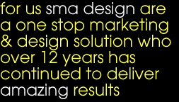 For us sma design are a one stop marketing & design solution who over 12 years has continued to deliver amazing results